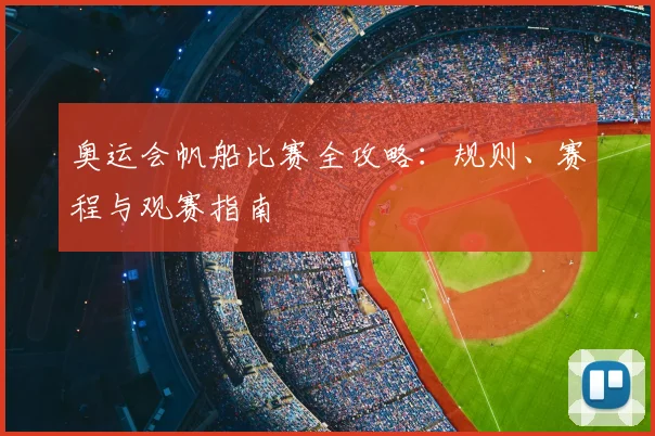 奥运会帆船比赛全攻略：规则、赛程与观赛指南