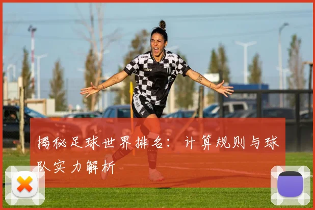 揭秘足球世界排名：计算规则与球队实力解析
