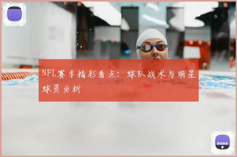 NFL赛季精彩看点：球队战术与明星球员分析