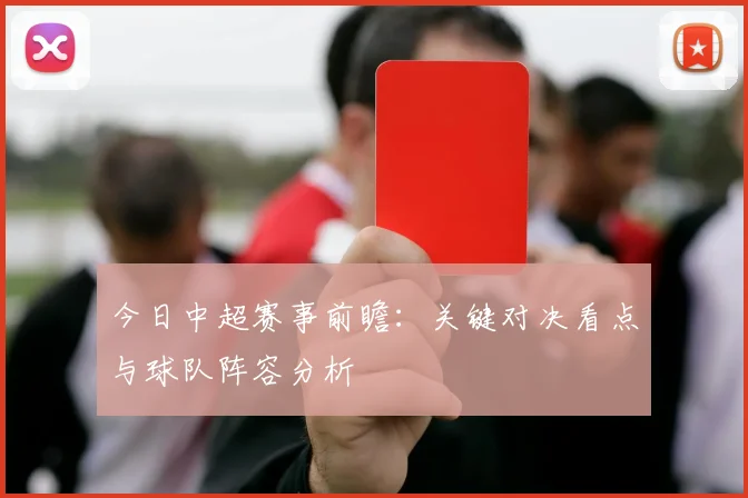 今日中超赛事前瞻:关键对决看点与球队阵容分析