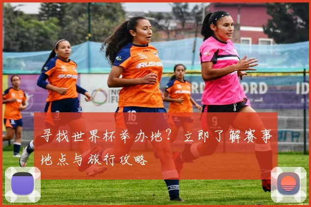 寻找世界杯举办地？立即了解赛事地点与旅行攻略