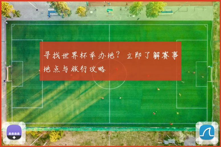 寻找世界杯举办地？立即了解赛事地点与旅行攻略