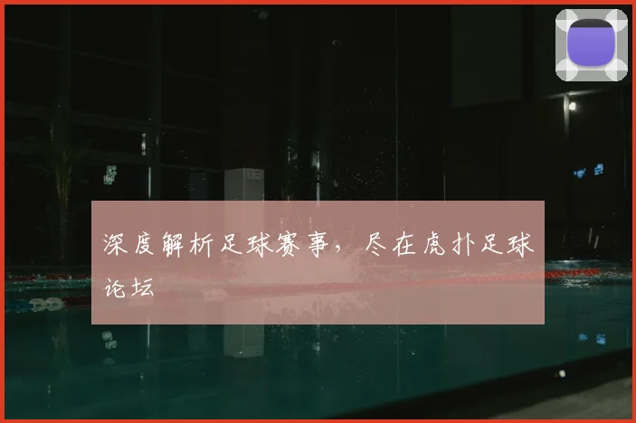深度解析足球赛事，尽在虎扑足球论坛