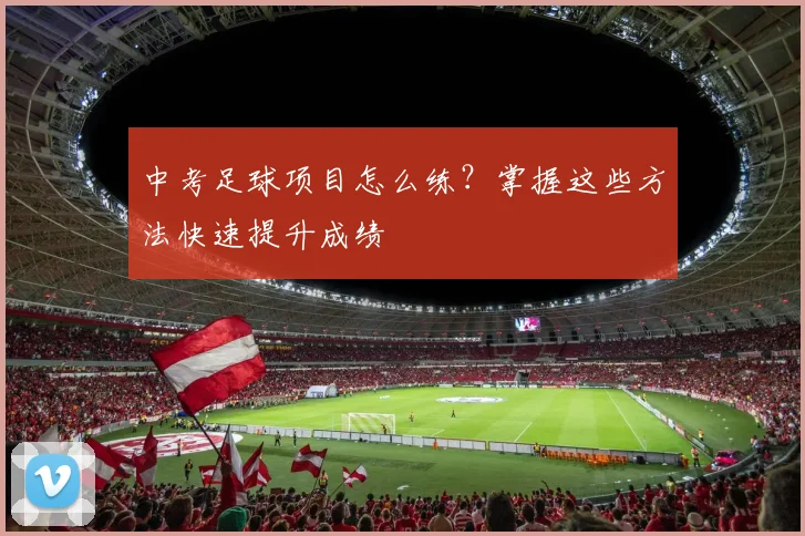 中考足球项目怎么练？掌握这些方法快速提升成绩