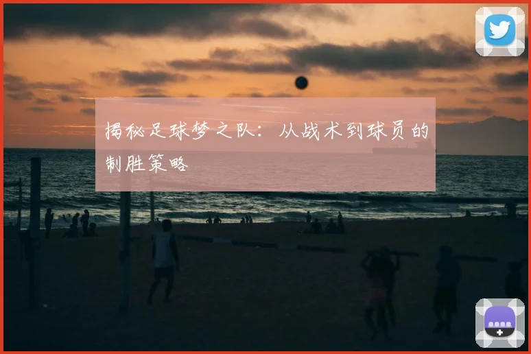 揭秘足球梦之队：从战术到球员的制胜策略