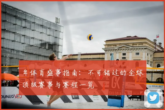 年体育盛事指南：不可错过的全球顶级赛事与赛程一览