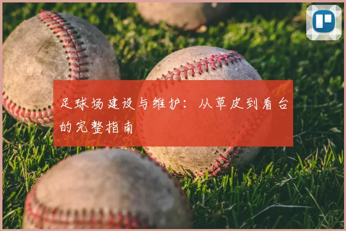 足球场建设与维护：从草皮到看台的完整指南