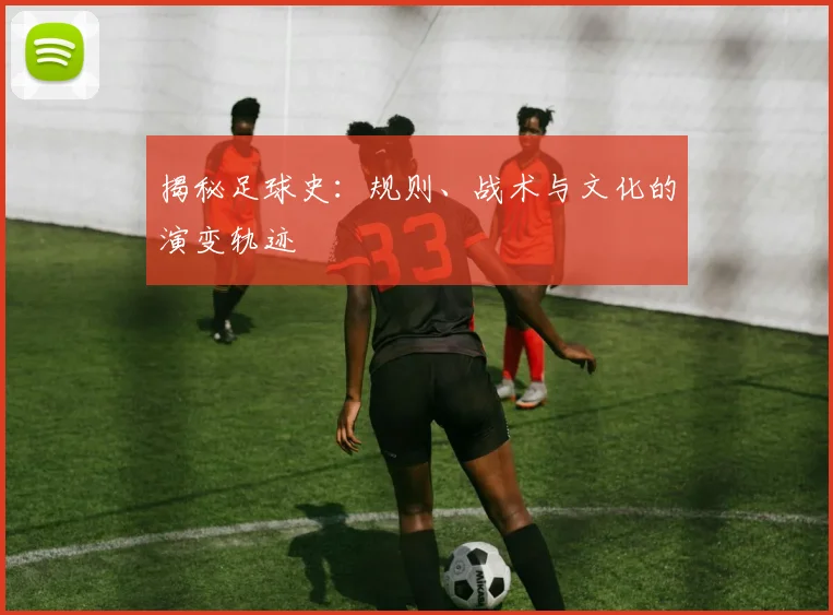 揭秘足球史：规则、战术与文化的演变轨迹