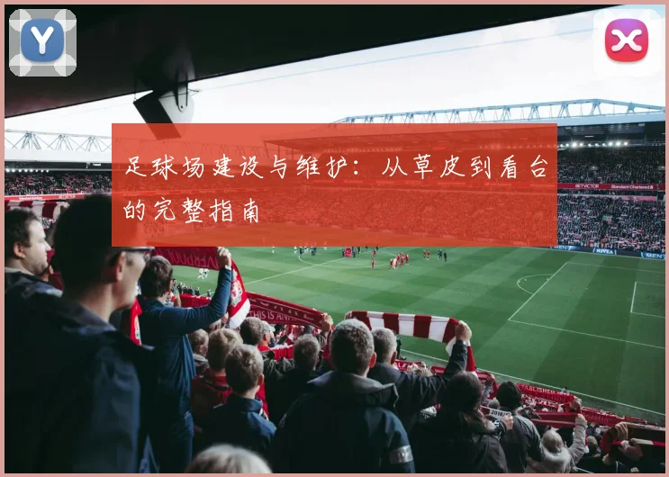 足球场建设与维护：从草皮到看台的完整指南