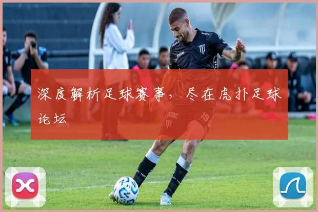 深度解析足球赛事，尽在虎扑足球论坛