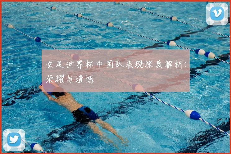 女足世界杯中国队表现深度解析：荣耀与遗憾
